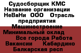 Судосборщик КМС › Название организации ­ НеВаНи, ООО › Отрасль предприятия ­ Машиностроение › Минимальный оклад ­ 70 000 - Все города Работа » Вакансии   . Кабардино-Балкарская респ.